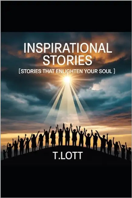 Inspirational Stories: Stories that enlighten your soul by Lott, T.