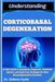 Understanding Corticobasal Degeneration: A Clear Guide to Symptoms, Diagnosis, Treatment Options, and Daily Care Strategies for Rare Neurodegenerative by Gideon Hyde