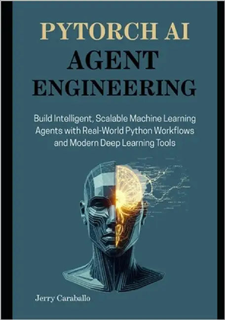 PyTorch AI Agent Engineering: Build Intelligent, Scalable Machine Learning Agents with Real-World Python Workflows and Modern Deep Learning Tools by Caraballo, Jerry