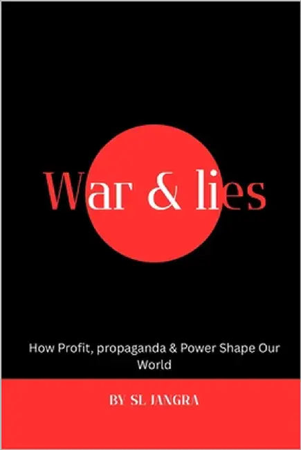 War & Lies: How Profit, propaganda & Power Shape Our World by Jangra, Sl
