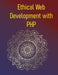 Ethical Web Development with PHP: A Practical Guide To Building Secure, Accessible, And Privacy-Focused Applications: Protecting Users, Ensuring Priva by Phiquill Publishing