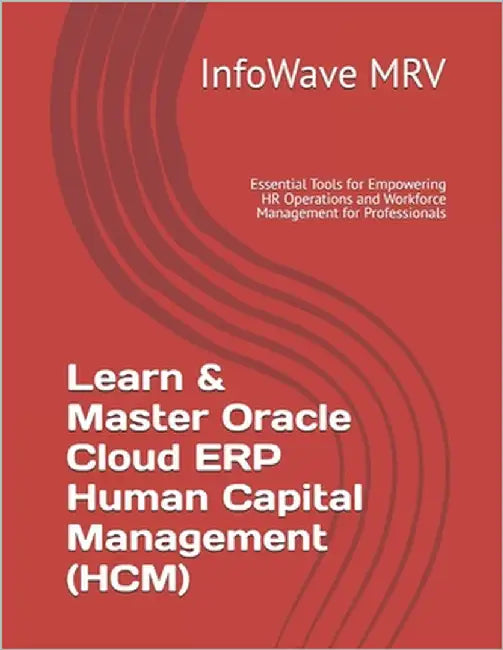 Learn & Master Oracle Cloud ERP Human Capital Management (HCM): Essential Tools for Empowering HR Operations and Workforce Management for Professional by Mrv, Infowave