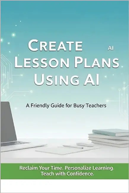 Create Lesson Plans Using AI: A Friendly Guide for Busy Teachers by Hayes, Daniel