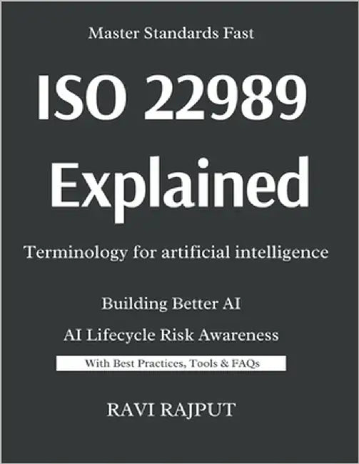 ISO/IEC 22989 Explained -Terminology for artificial intelligence: The Language of Artificial Intelligence: ISO/IEC 22989 Made Simple Trustworthy AI Sy by Rajput, Ravi