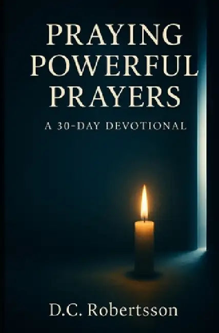 Praying Poweful Prayers: A 30-Day Devotional by DC Robertsson