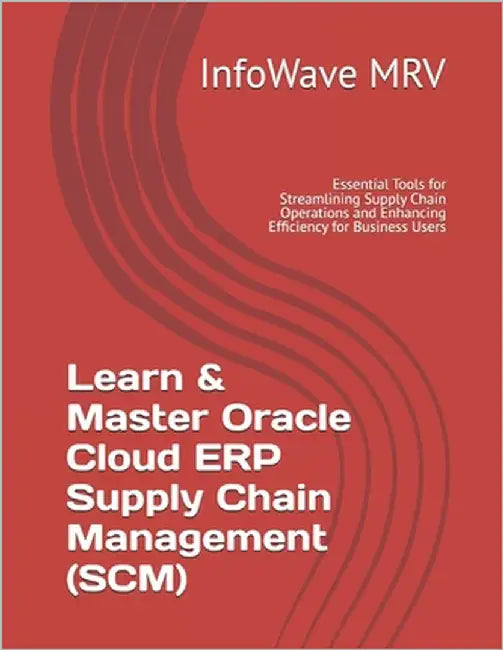Learn & Master Oracle Cloud ERP Supply Chain Management (SCM): Essential Tools for Streamlining Supply Chain Operations and Enhancing Efficiency for B by Mrv, Infowave