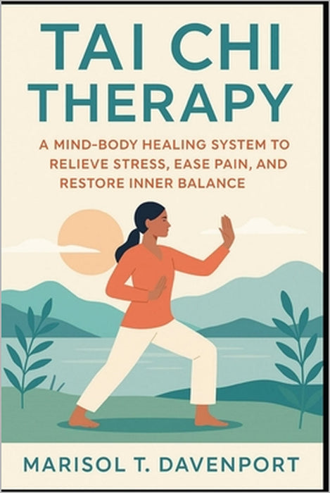 Tai Chi Therapy A Mind-Body Healing System to Relieve Stress, Ease Pain, and Restore Inner Balance by Marisol T. Davenport