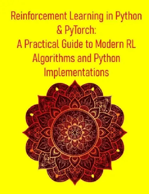 Reinforcement Learning in Python & PyTorch: A Practical Guide to Modern RL Algorithms and Python Implementations: From Theory to Deep RL & Real-World by Pythquill Publishing