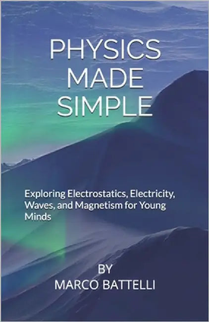 Physics Made Simple: Exploring Electrostatics, Electricity, Waves, and Magnetism for Young Minds by Battelli, Marco