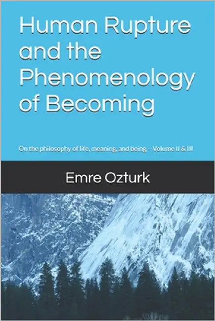Human Rupture and the Phenomenology of Becoming: On the philosophy of life, meaning, and being - Volume II & III by Ozturk, Emre