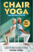Chair Yoga for Seniors Over 60: A Step-by-Step Program to Restore Confidence, Reduce Pain, and Stay Independent at Any Age by George Sikinis
