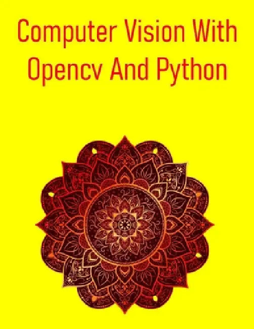 Computer Vision With Opencv And Python: A Comprehensive, Hands-On Guide To Understanding And Implementing Computer Vision Techniques Using Opencv And by Pythquill Publishing