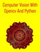 Computer Vision With Opencv And Python: A Comprehensive, Hands-On Guide To Understanding And Implementing Computer Vision Techniques Using Opencv And by Pythquill Publishing
