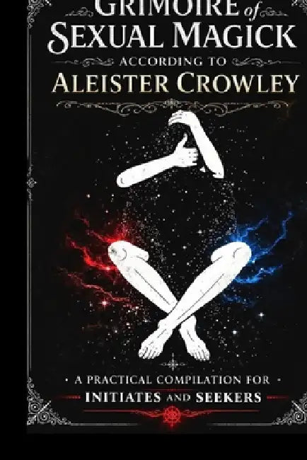 Grimoire of Sexual Magic According to Aleister Crowley: A Practical Compilation for Initiates and Seekers by Amonet Montreal