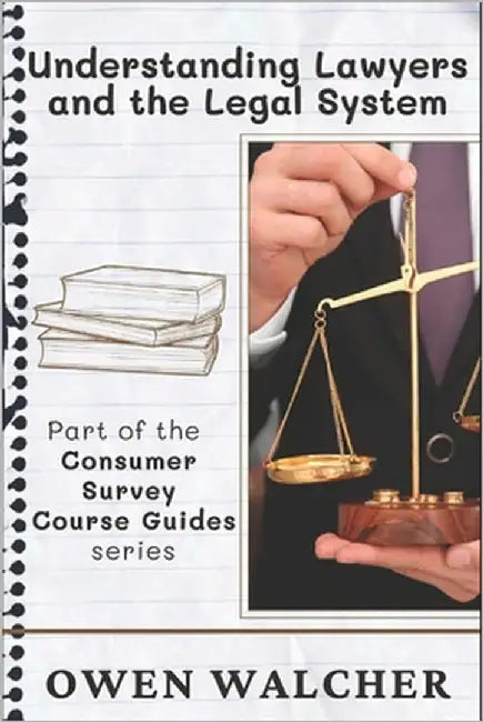 Understanding Lawyers and the Legal System: A Consumer Survey Course Guide to What They Do, What It Costs, and What You Need to Know by Walcher, Owen