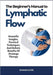 The Beginner's Manual to Lymphatic Flow: Scientific Insights, Practical Techniques, And Holistic Benefits Of Drainage Therapy by Ishaan Clyde