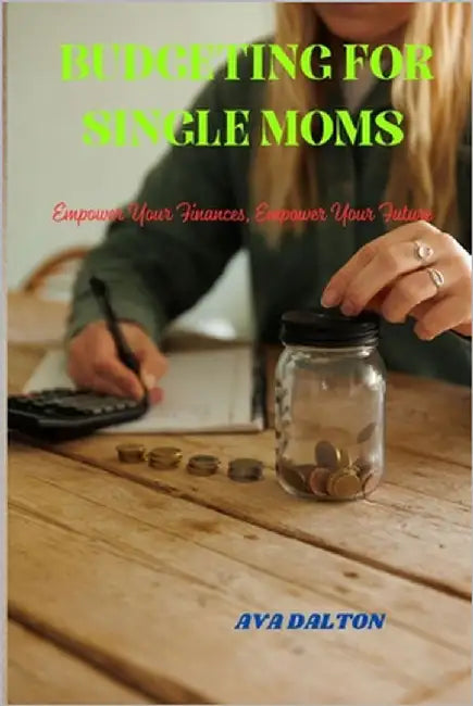Budgeting for Single Moms: Empower Your Finances, Empower Your Future by Dalton, Ava