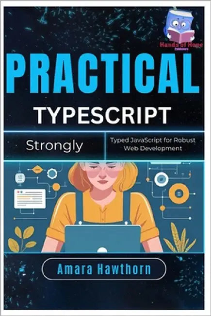 Practical TypeScript: Strongly Typed JavaScript for Robust Web Development by Hawthorn, Amara