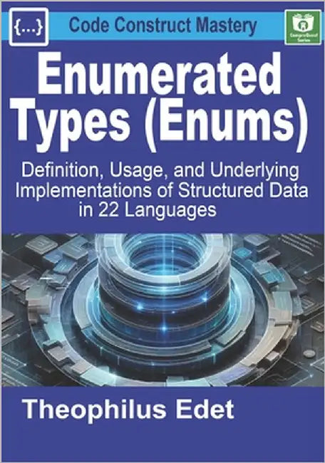 Enumerated Types (Enums): Definition, Usage, and Underlying Implementations of Structured Data in 22 Languages by Edet, Theophilus