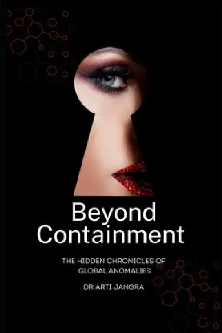 Beyond Containment: The Hidden Chronicles of Global Anomalies by Arti Jangra