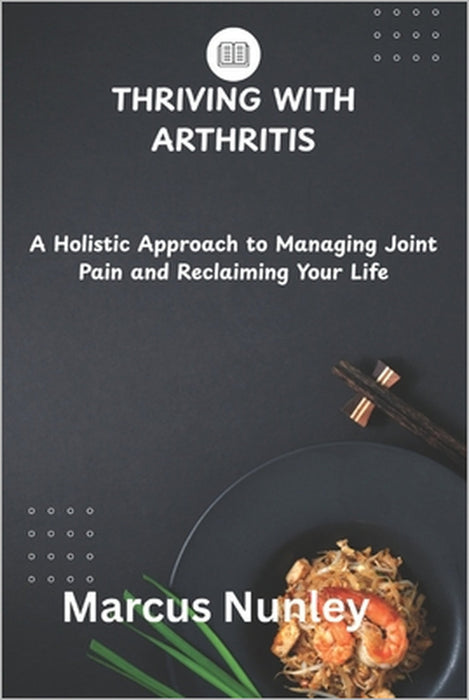Thriving with Arthritis: A Holistic Approach to Managing Joint Pain and Reclaiming Your Life by Marcus Nunley