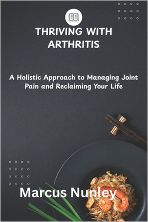 Thriving with Arthritis: A Holistic Approach to Managing Joint Pain and Reclaiming Your Life by Marcus Nunley