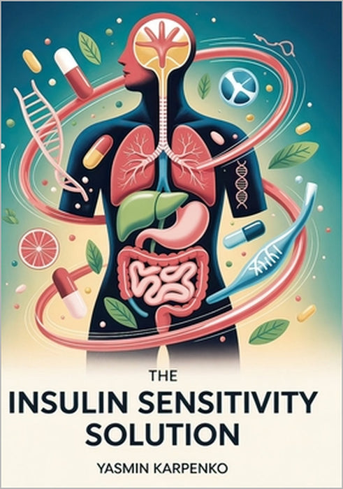 The Insulin Sensitivity Solution: Transform Your Metabolism in 100 Days with Precision Nutrition, Strategic Exercise, and Biomarker Tracking by Yasmin Karpenko
