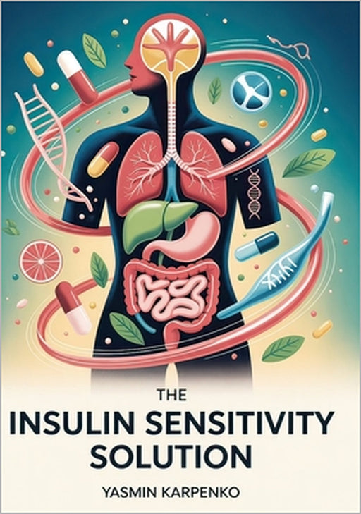 The Insulin Sensitivity Solution: Transform Your Metabolism in 100 Days with Precision Nutrition, Strategic Exercise, and Biomarker Tracking by Yasmin Karpenko