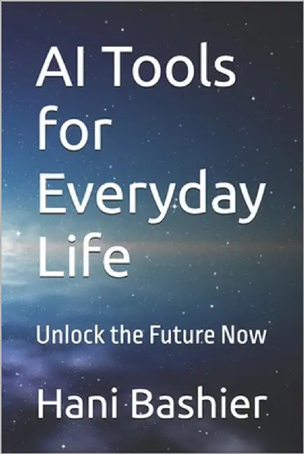 AI Tools for Everyday Life: Unlock the Future Now by Bashier, Hani