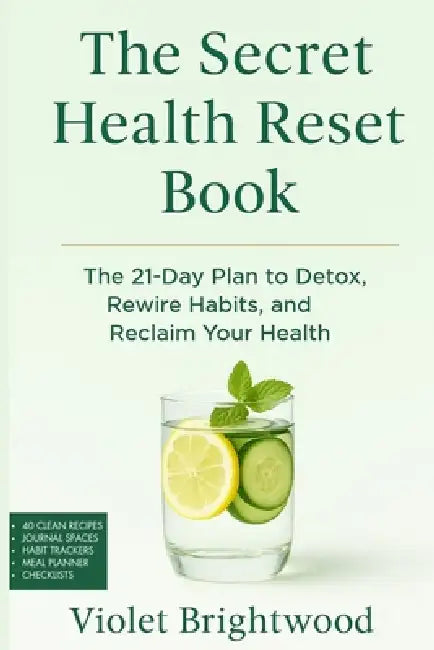 The Secret Health Reset Book: A Holistic Guide to Healing, Detoxing, and Reclaiming Your Wellness The 21-Day Plan to Detox, Rewire Habits, and Reclaim by Violet Brightwood