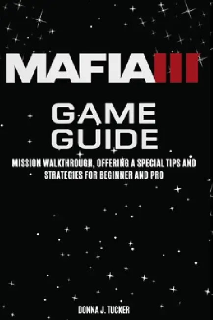 Mafia III Game Guide: Mission Walkthrough, Offering a Special Tips and Strategies for Beginner and Pro by Donna J. Tucker