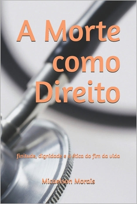 A Morte como Direito: finitude, dignidade e a ética do fim da vida by Micaelson Morais