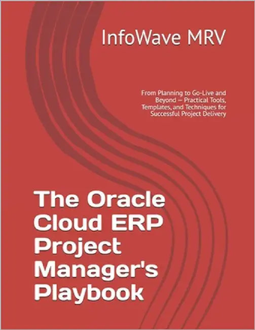 The Oracle Cloud ERP Project Manager's Playbook: From Planning to Go-Live and Beyond - Practical Tools, Templates, and Techniques for Successful Proje by Mrv, Infowave