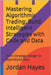 Mastering Algorithmic Trading: Build Intelligent Strategies with Code and Data: From Strategy Design to Real-World Bots by Hayes, Jordan
