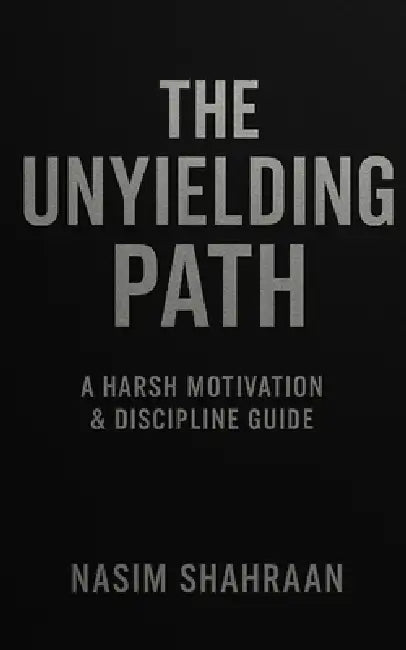 The Unyielding Path: A Harsh Motivation & Discipline Guide by Nasim Shahraan