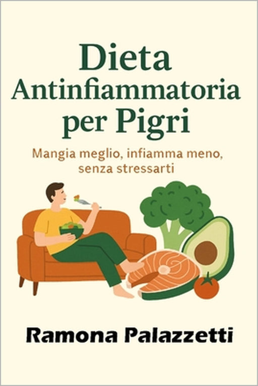 Dieta Antinfiammatoria per Pigri: Mangia meglio, infiamma meno, senza stressarti. by Ramona Palazzetti