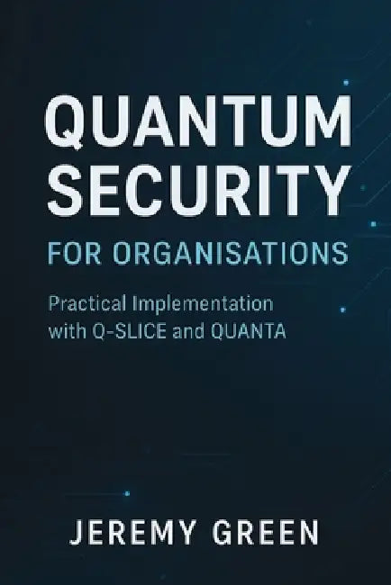 Quantum Security: Practical implementation with Q-SLICE and QUANTA by Jeremy Green