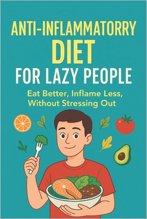 The Lazy Person's Guide to an Anti-Inflammatory Diet: Eat better, inflame less, without stressing you by Sophie Kendall