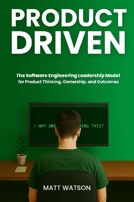 Product Driven: The Software Engineering Leadership Model for Product Thinking, Ownership, and Outcomes by Matt Watson