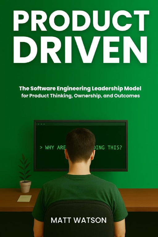 Product Driven: The Software Engineering Leadership Model for Product Thinking, Ownership, and Outcomes by Matt Watson