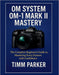OM System OM-1 Mark II Mastery: The Complete Beginner's Guide to Mastering Every Feature with Confidence by Timm Parker