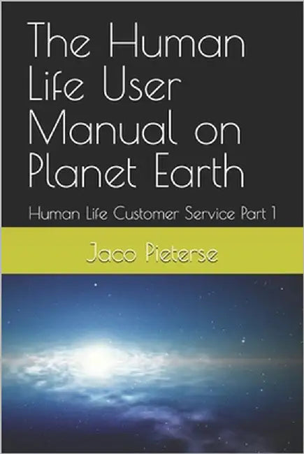 The Human Life User Manual on Planet Earth: Human Life Customer Service Part 1 by Pieterse, Jaco