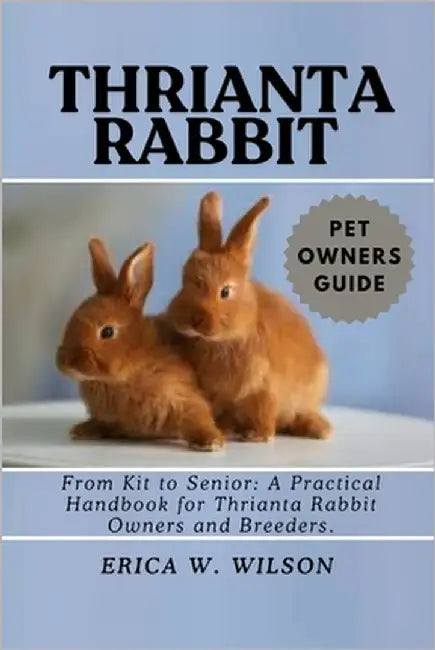 Thrianta Rabbit: From Kit to Senior: A Practical Handbook for Thrianta Rabbit Owners and Breeders. by W. Wilson, Erica