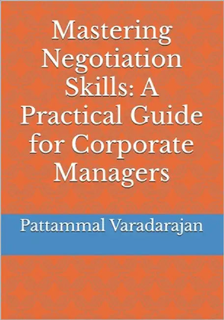 Mastering Negotiation Skills: A Practical Guide for Corporate Managers by Varadarajan, Pattammal