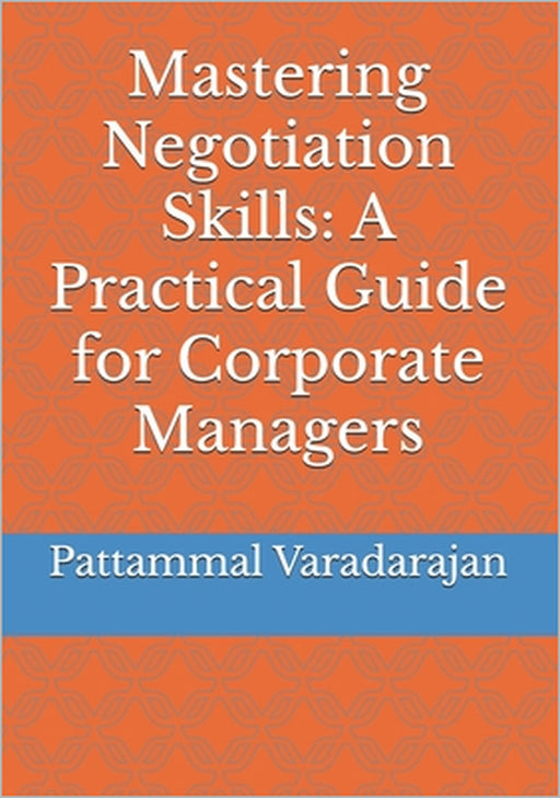 Mastering Negotiation Skills: A Practical Guide for Corporate Managers by Pattammal Varadarajan