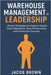 Warehouse Management to Leadership: Proven Strategies for Superior Supply Chain Operations, Team Performance, and Distribution Success by Brown, Jacob