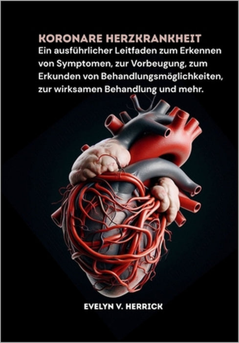 Koronare Herzkrankheit: Ein ausführlicher Leitfaden zum Erkennen von Symptomen, zur Vorbeugung, zum Erkunden von Behandlungsmöglichkeiten, zur wirksam by Evelyn V. Herrick