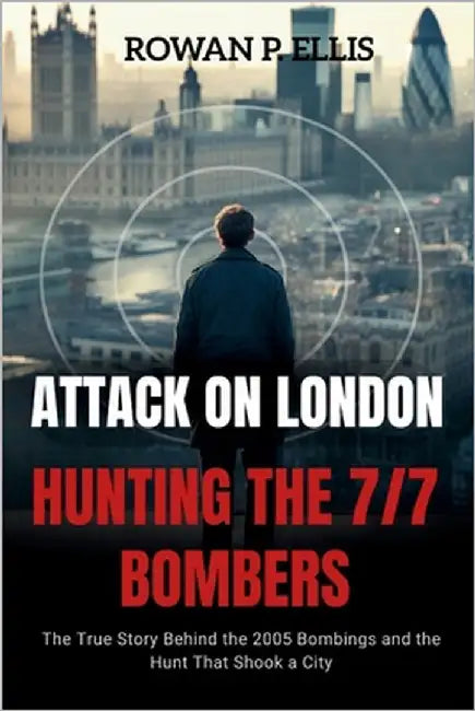 ATTACK ON LONDON Hunting The 7/7 Bombers: The True Story Behind the 2005 Bombings and the Hunt That Shook a City by Ellis, Rowan P.