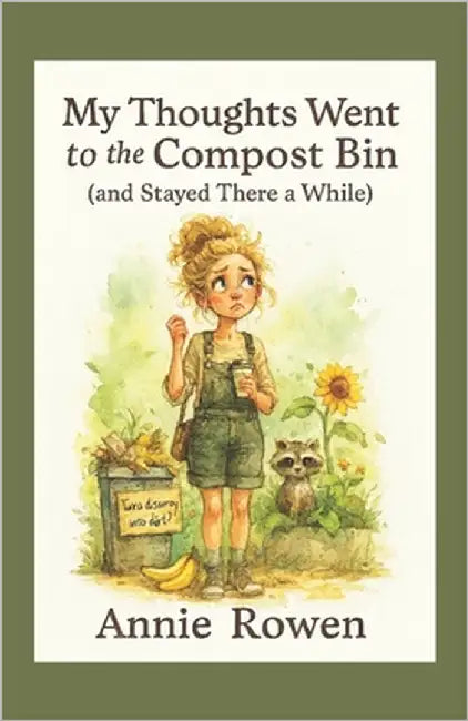 My Thoughts Went to the Compost Bin: (and Stayed There a While) by Rowen, Annie