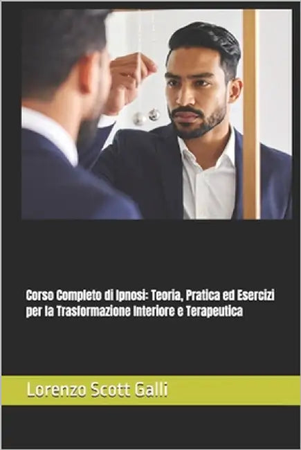 Corso Completo di Ipnosi: Teoria, Pratica ed Esercizi per la Trasformazione Interiore e Terapeutica by Galli, Lorenzo Scott